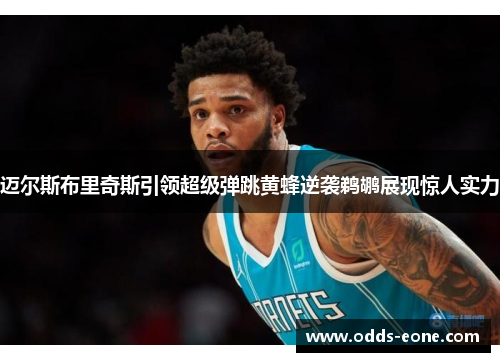 迈尔斯布里奇斯引领超级弹跳黄蜂逆袭鹈鹕展现惊人实力