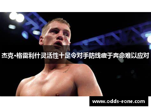 杰克·格雷利什灵活性十足令对手防线疲于奔命难以应对