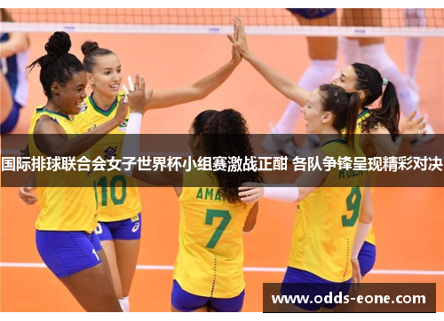 国际排球联合会女子世界杯小组赛激战正酣 各队争锋呈现精彩对决