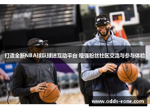 打造全新NBA球队球迷互动平台 增强粉丝社区交流与参与体验