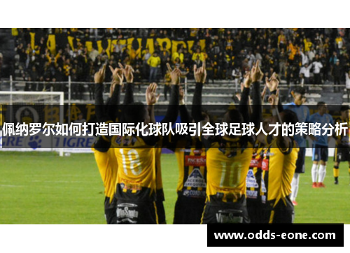 佩纳罗尔如何打造国际化球队吸引全球足球人才的策略分析