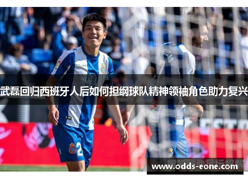 武磊回归西班牙人后如何担纲球队精神领袖角色助力复兴