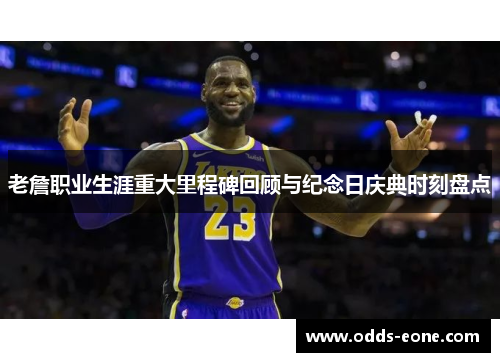 老詹职业生涯重大里程碑回顾与纪念日庆典时刻盘点