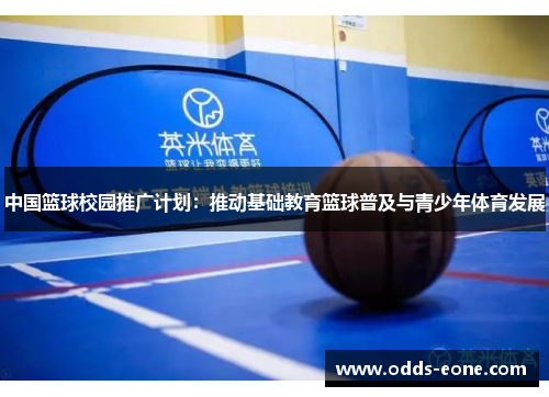 中国篮球校园推广计划：推动基础教育篮球普及与青少年体育发展