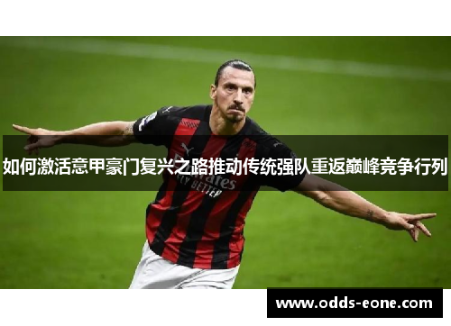 如何激活意甲豪门复兴之路推动传统强队重返巅峰竞争行列