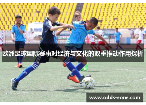 欧洲足球国际赛事对经济与文化的双重推动作用探析