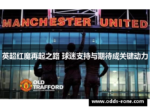 英超红魔再起之路 球迷支持与期待成关键动力