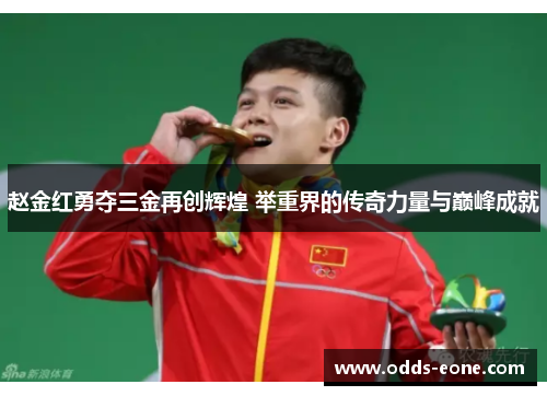赵金红勇夺三金再创辉煌 举重界的传奇力量与巅峰成就