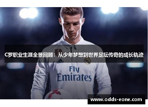 C罗职业生涯全景回顾：从少年梦想到世界足坛传奇的成长轨迹