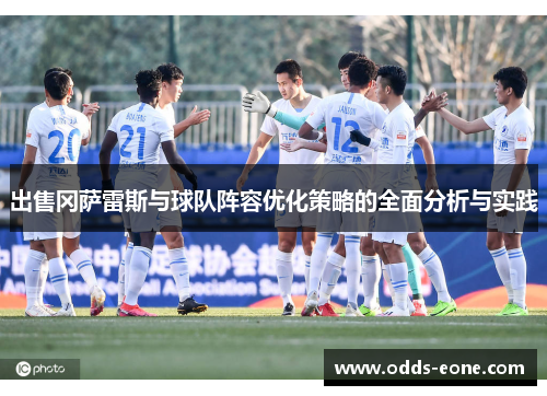 出售冈萨雷斯与球队阵容优化策略的全面分析与实践