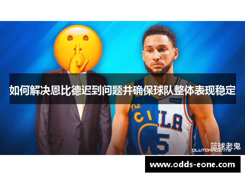 如何解决恩比德迟到问题并确保球队整体表现稳定