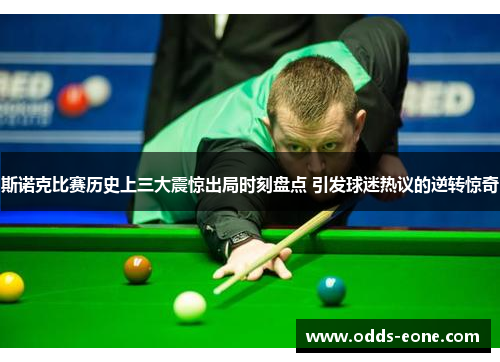 斯诺克比赛历史上三大震惊出局时刻盘点 引发球迷热议的逆转惊奇