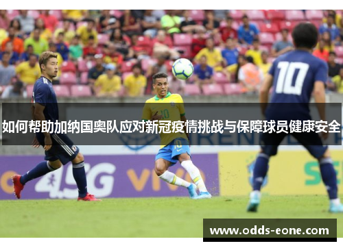 如何帮助加纳国奥队应对新冠疫情挑战与保障球员健康安全
