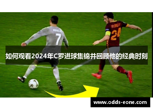 如何观看2024年C罗进球集锦并回顾他的经典时刻
