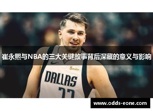 崔永熙与NBA的三大关键故事背后深藏的意义与影响
