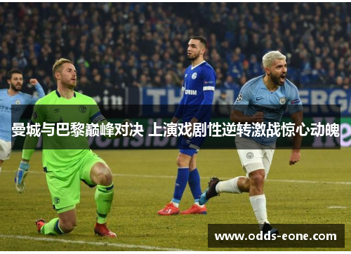 曼城与巴黎巅峰对决 上演戏剧性逆转激战惊心动魄