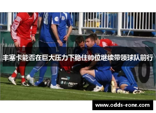 丰塞卡能否在巨大压力下稳住帅位继续带领球队前行
