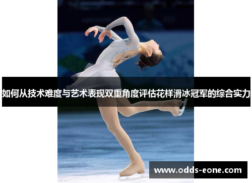 如何从技术难度与艺术表现双重角度评估花样滑冰冠军的综合实力