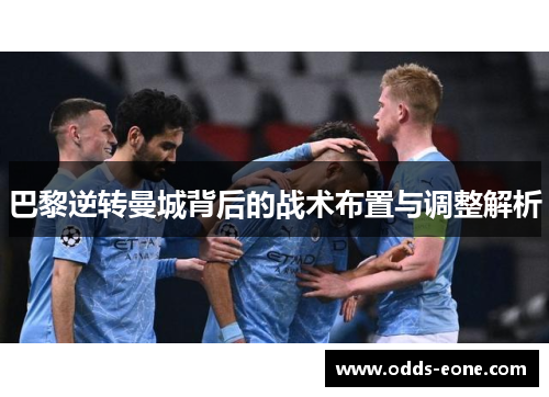 巴黎逆转曼城背后的战术布置与调整解析