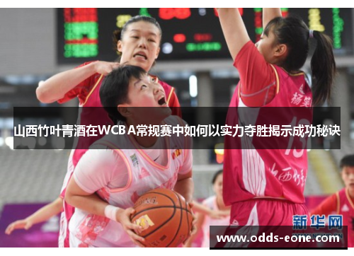 山西竹叶青酒在WCBA常规赛中如何以实力夺胜揭示成功秘诀