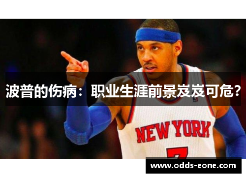 波普的伤病：职业生涯前景岌岌可危？