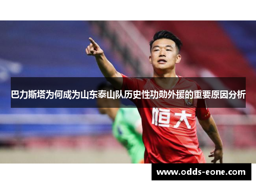 巴力斯塔为何成为山东泰山队历史性功勋外援的重要原因分析