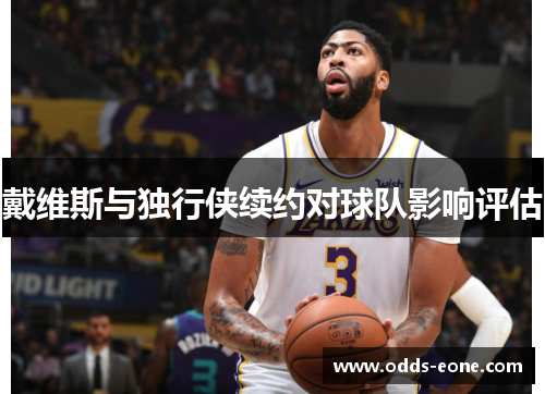 戴维斯与独行侠续约对球队影响评估