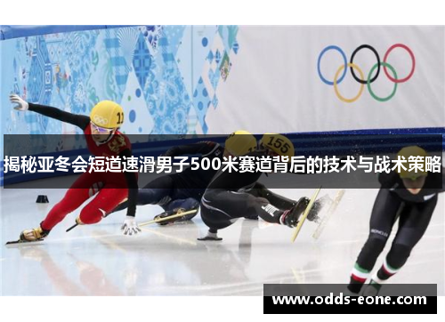揭秘亚冬会短道速滑男子500米赛道背后的技术与战术策略