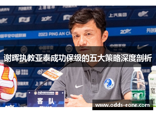 谢晖执教亚泰成功保级的五大策略深度剖析