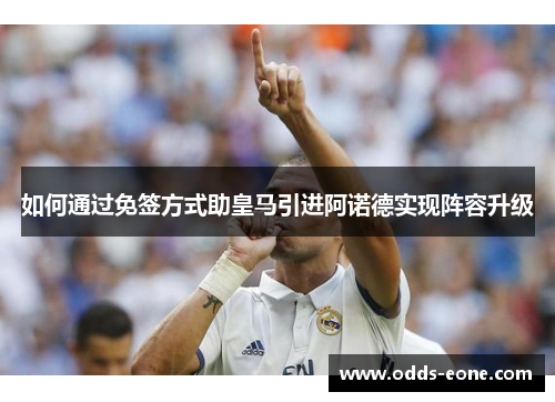 如何通过免签方式助皇马引进阿诺德实现阵容升级