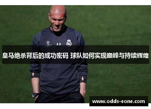 皇马绝杀背后的成功密码 球队如何实现巅峰与持续辉煌