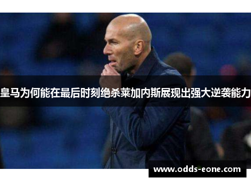 皇马为何能在最后时刻绝杀莱加内斯展现出强大逆袭能力