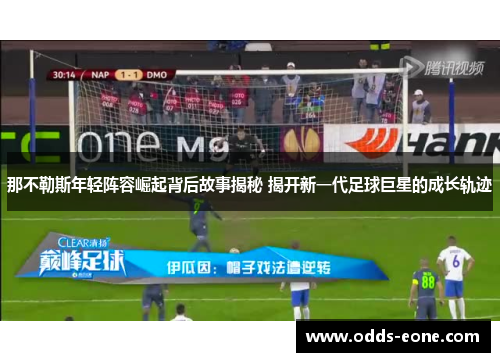 那不勒斯年轻阵容崛起背后故事揭秘 揭开新一代足球巨星的成长轨迹