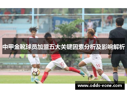 中甲金靴球员加盟五大关键因素分析及影响解析