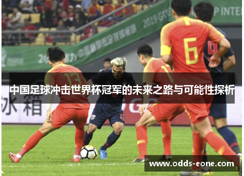 中国足球冲击世界杯冠军的未来之路与可能性探析