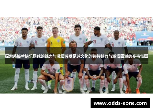 探索英格兰快乐足球的魅力与激情感受足球文化的独特魅力与激情四溢的赛事氛围