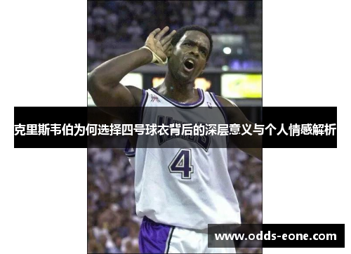 克里斯韦伯为何选择四号球衣背后的深层意义与个人情感解析