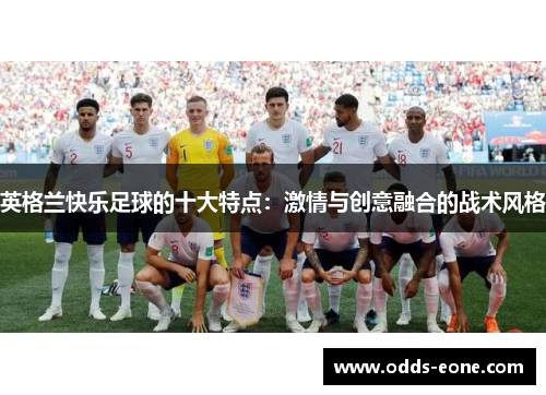 英格兰快乐足球的十大特点：激情与创意融合的战术风格