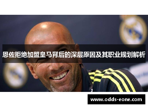 恩佐拒绝加盟皇马背后的深层原因及其职业规划解析