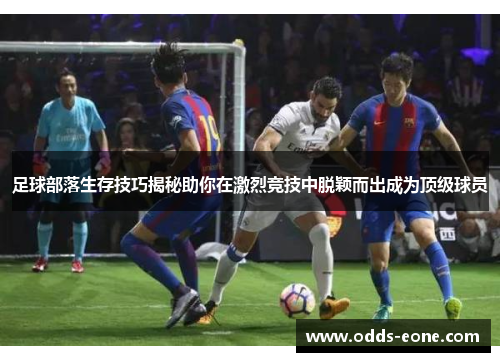 足球部落生存技巧揭秘助你在激烈竞技中脱颖而出成为顶级球员