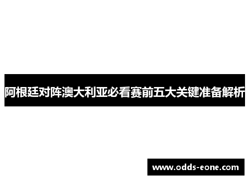阿根廷对阵澳大利亚必看赛前五大关键准备解析