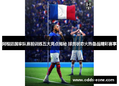 阿根廷国家队赛前训练五大亮点揭秘 球员状态火热备战精彩赛事