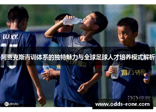 阿贾克斯青训体系的独特魅力与全球足球人才培养模式解析